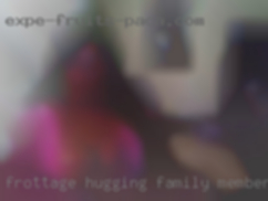 Frottage, hugging, kissing family members all good.