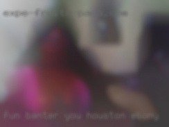 Fun, banter, you ask ill Houston ebony tell.