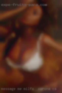 Message milfs near Corona, CA me and let's talk.